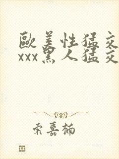 欧美性猛交 xxxx黑人猛交