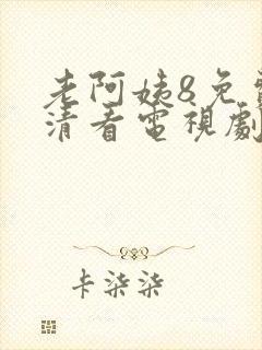 老阿姨8免费高清看电视剧