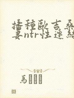 播种欧吉桑与人妻ntr性连结巨乳人妻ntr