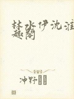 林水伊沈淮舟笔趣阁