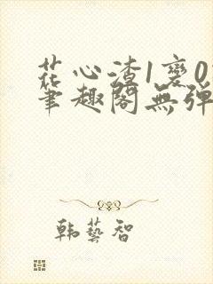 花心渣1变0记笔趣阁无弹窗最新章节