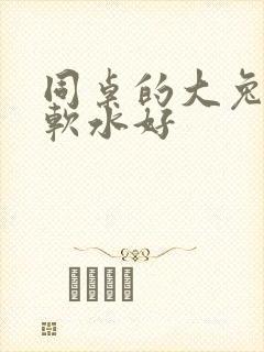 同桌的大兔子好软水好