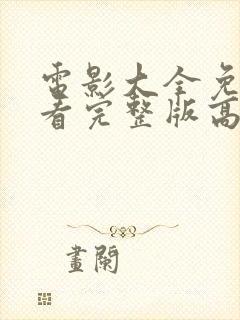 电影大全免费观看完整版高清国语