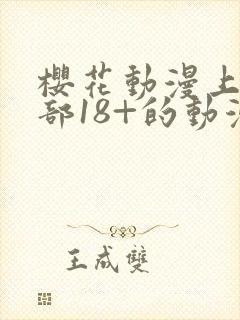 樱花动漫上有哪部18+的动漫