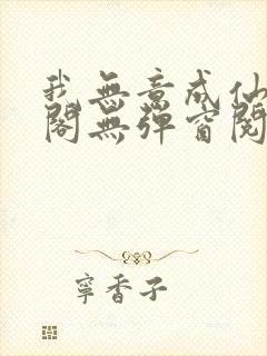 我无意成仙笔趣阁无弹窗阅读