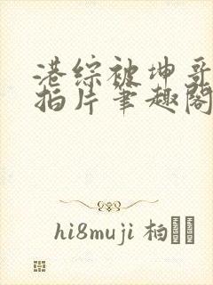 港综被坤哥抓去拍片笔趣阁