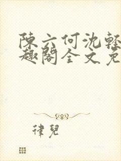 陈六何沈轻舞笔趣阁全文免费阅读