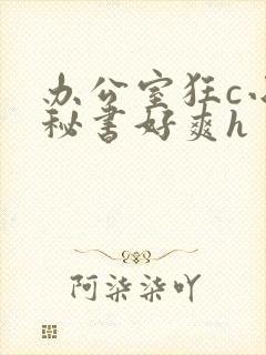 办公室狂c小雪秘书好爽h