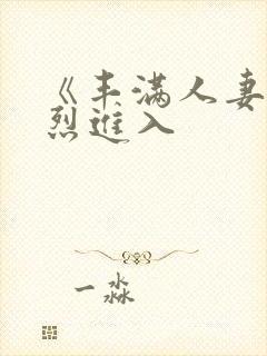 《丰满人妻被猛烈进入