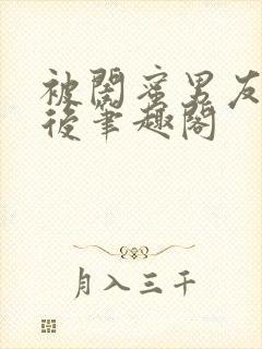 被闺蜜男友上错后笔趣阁