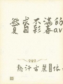 欲求不满的人妻夏目彩春av