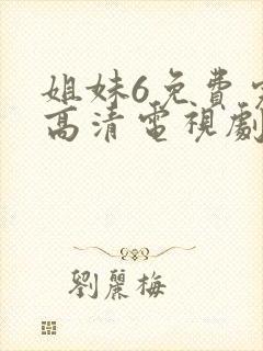 姐妹6免费完整高清电视剧看