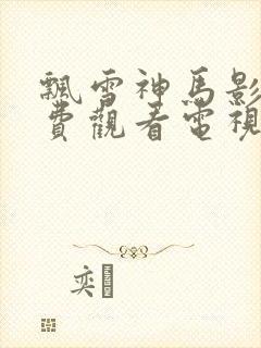 飘雪神马影院免费观看电视剧高清