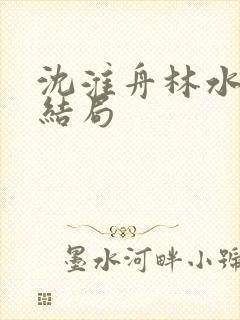 沈淮舟林水伊大结局