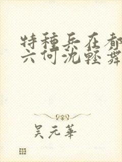 特种兵在都市陈六何沈轻舞最新章节