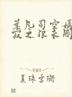 叶凡司空嫣然孤寂之狼未删减版