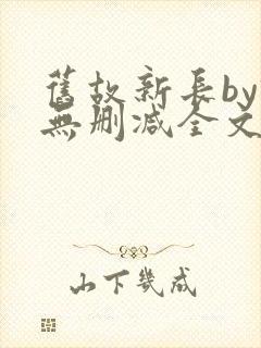 旧故新长by诗无删减全文免费阅读封面