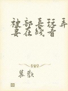 被部长玩弄的人妻在线看