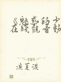 《魅惑的少女》在线观看动漫全集