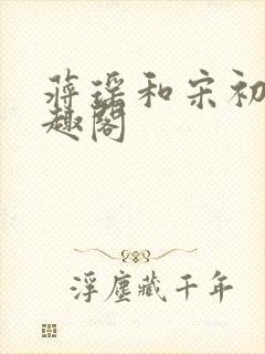 蒋瑶和宋初衍笔趣阁