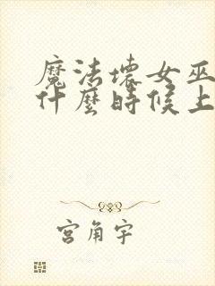 魔法坏女巫电影什么时候上映