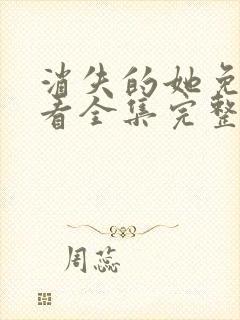 消失的她免费观看全集完整版高清