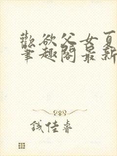 欢欲父女夏多布笔趣阁最新章节更新