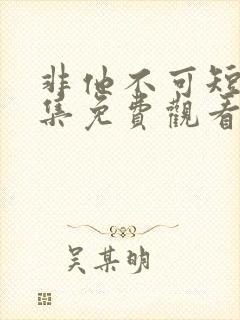 非他不可短剧全集免费观看