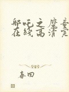 哪吒之魔童降世在线高清完整播放