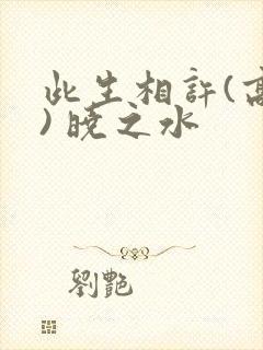 此生相许(高干) 晓之水