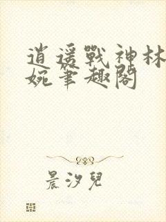 逍遥战神林北苏婉笔趣阁