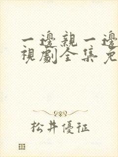 一边亲一边爱电视剧全集免费观看