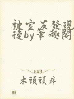 被室友发现秘密后by笔趣阁全文阅读封面