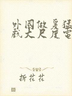 外国做爰猛烈床戏大尺度电视剧