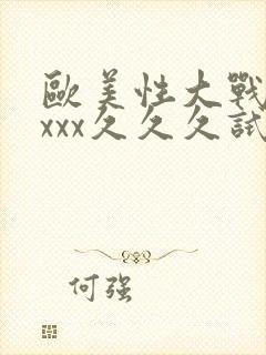 欧美性大战xxxxx久久久试看