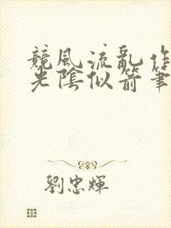 竞风流乱作一团光阴似箭笔趣阁相似