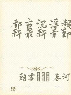 都市沉浮超前更新最新章节