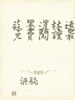 苏墨浓林远小说免费阅读最新章节更新时间