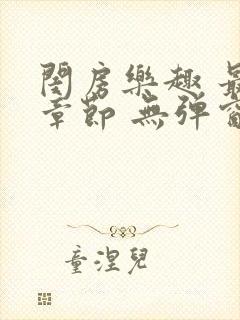 闺房乐趣 最新章节 无弹窗 笔趣阁