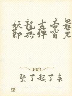 妖龙古帝最新章节无弹窗免费阅读