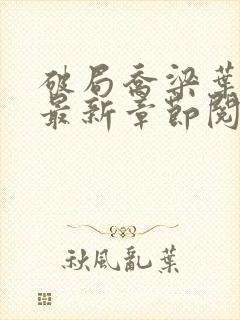 破局乔梁叶心仪最新章节阅读