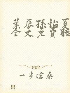 叶辰孙怡夏若雪全文免费听书在线