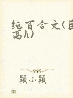 纯百合文(巨肉高h)