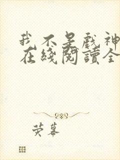 我不是戏神小说在线阅读全文封面