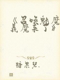 《召唤魅魔竟是义魔来了》免费观看