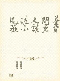 风流人间养父采薇小说免费笔趣阁