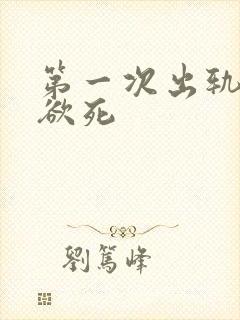 第一次出轨欲仙欲死