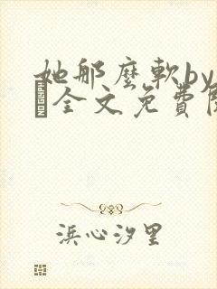 她那么软by今婳全文免费阅读封面