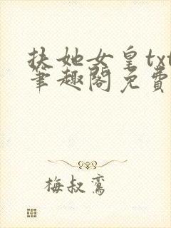 扶她女皇txt笔趣阁免费阅读无弹窗