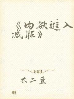 《肉欲进入无删减版》